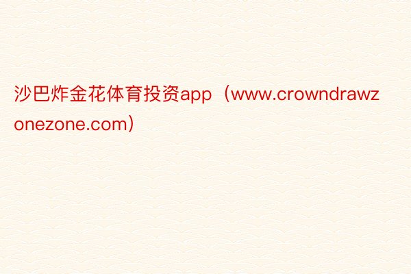 沙巴炸金花体育投资app（www.crowndrawzonezone.com）