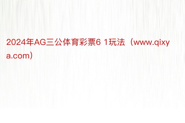 2024年AG三公体育彩票6 1玩法（www.qixya.com）