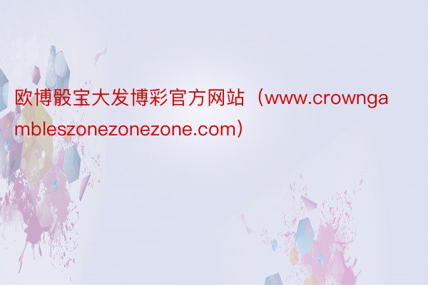 欧博骰宝大发博彩官方网站（www.crowngambleszonezonezone.com）