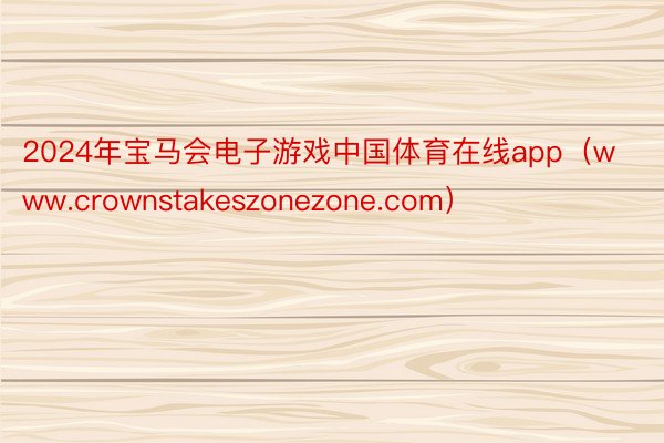 2024年宝马会电子游戏中国体育在线app（www.crownstakeszonezone.com）