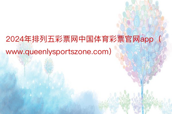 2024年排列五彩票网中国体育彩票官网app（www.queenlysportszone.com）