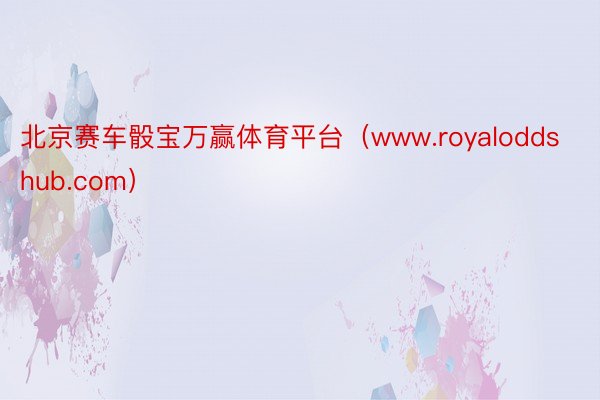 北京赛车骰宝万赢体育平台（www.royaloddshub.com）