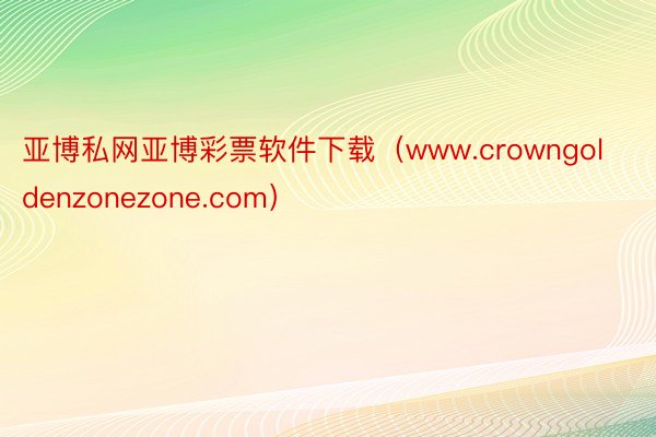 亚博私网亚博彩票软件下载（www.crowngoldenzonezone.com）