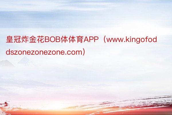 皇冠炸金花BOB体体育APP（www.kingofoddszonezonezone.com）