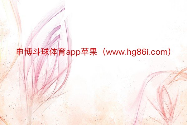 申博斗球体育app苹果（www.hg86i.com）