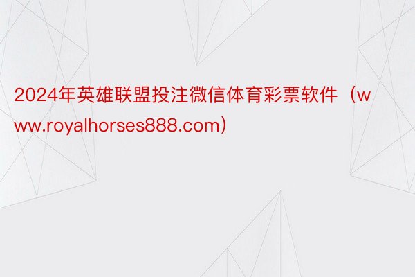 2024年英雄联盟投注微信体育彩票软件（www.royalhorses888.com）