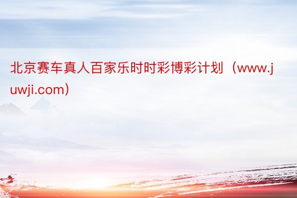 北京赛车真人百家乐时时彩博彩计划（www.juwji.com）