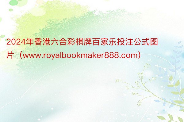 2024年香港六合彩棋牌百家乐投注公式图片（www.royalbookmaker888.com）