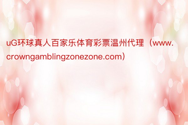 uG环球真人百家乐体育彩票温州代理（www.crowngamblingzonezone.com）