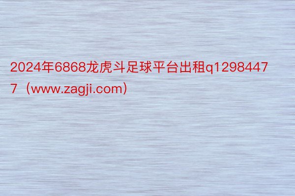 2024年6868龙虎斗足球平台出租q12984477（www.zagji.com）