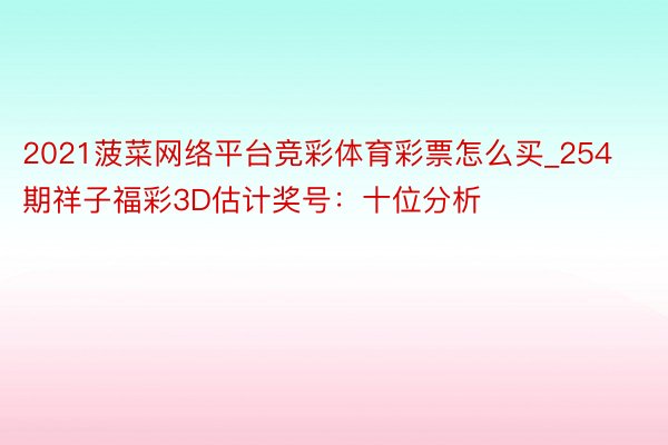 2021菠菜网络平台竞彩体育彩票怎么买_254期祥子福彩3D估计奖号：十位分析