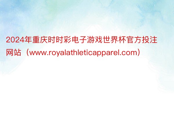 2024年重庆时时彩电子游戏世界杯官方投注网站（www.royalathleticapparel.com）