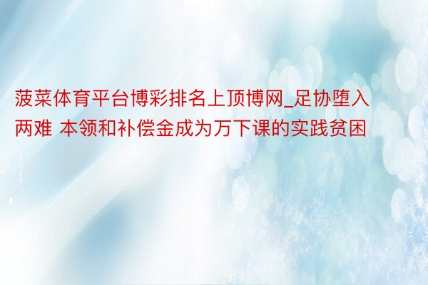 菠菜体育平台博彩排名上顶博网_足协堕入两难 本领和补偿金成为万下课的实践贫困