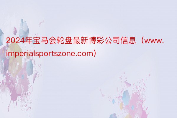 2024年宝马会轮盘最新博彩公司信息（www.imperialsportszone.com）