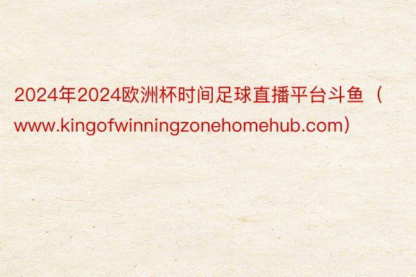 2024年2024欧洲杯时间足球直播平台斗鱼（www.kingofwinningzonehomehub.com）