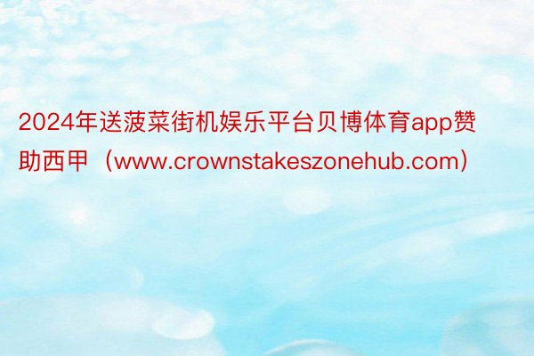 2024年送菠菜街机娱乐平台贝博体育app赞助西甲（www.crownstakeszonehub.com）