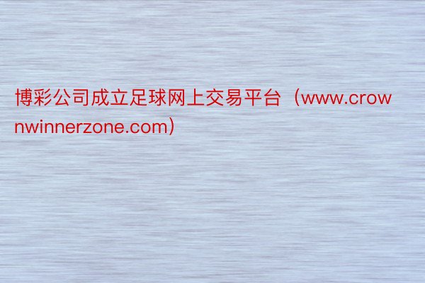 博彩公司成立足球网上交易平台（www.crownwinnerzone.com）