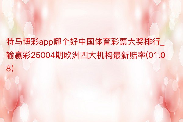 特马博彩app哪个好中国体育彩票大奖排行_输赢彩25004期欧洲四大机构最新赔率(01.08)