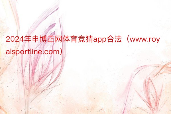 2024年申博正网体育竞猜app合法(www.royalsportline.com)