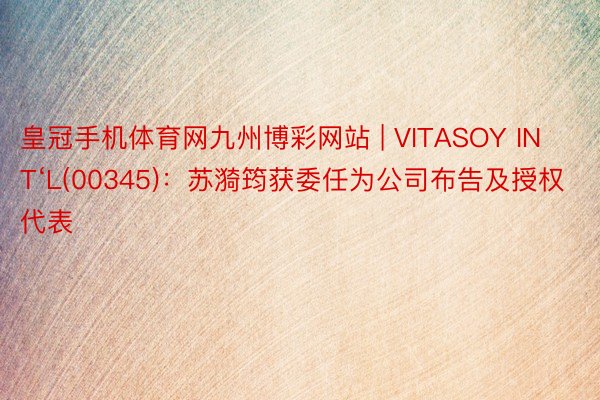 皇冠手机体育网九州博彩网站 | VITASOY INT‘L(00345):苏漪筠获委任为公司布告及授权代表