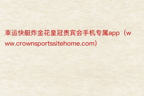 幸运快艇炸金花皇冠贵宾会手机专属app(www.crownsportssitehome.com)